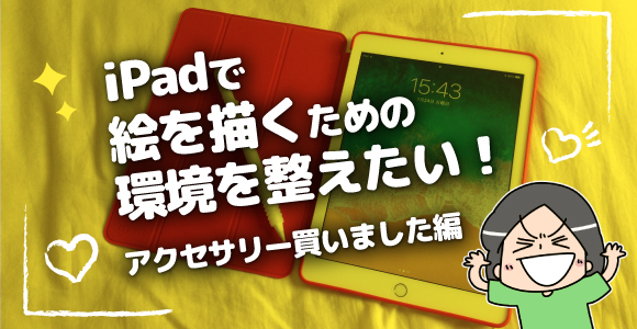 iPadで絵を描くための環境を整えたい！アクセサリー買いました編